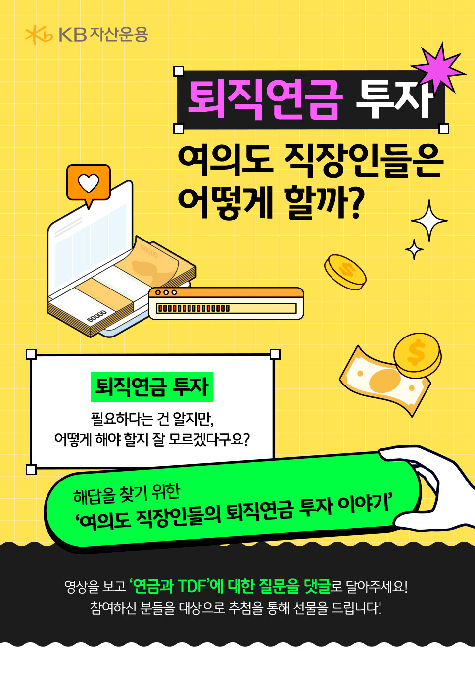 퇴직연금 투자 여의도 직장인들은 어떻게 할까? 퇴직연금 투자 필요하다는 건 알지만, 어떻게 해야 할지 잘 모르겠다구요? 해답을 찾기 위한 ‘여의도 직장인들의 퇴직연금 투자 이야기, 영상을 보고 ‘연금과 TDF’에 대한 질문을 댓글로 달아주세요! 참여하신 분들을 대상으로 추첨을 통해 선물을 드립니다!’